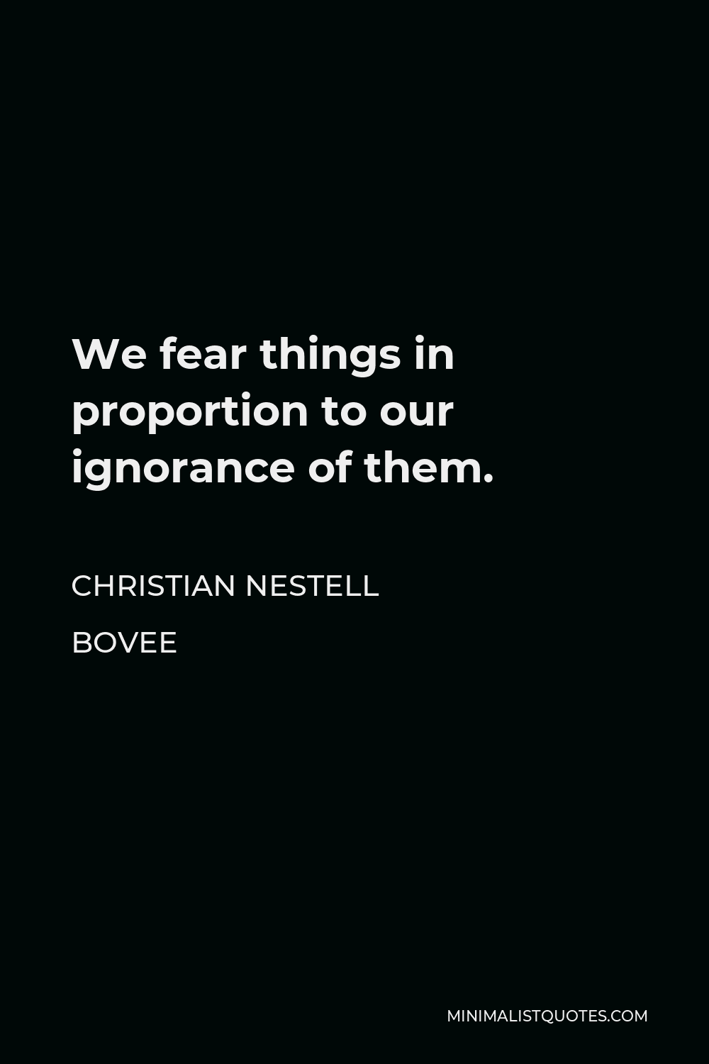 Christian Nestell Bovee Quote - We fear things in proportion to our ignorance of them.