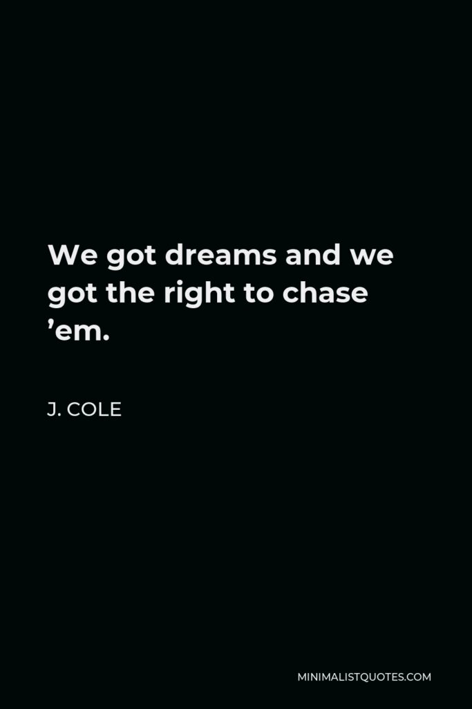J. Cole Quote - We got dreams and we got the right to chase ’em.