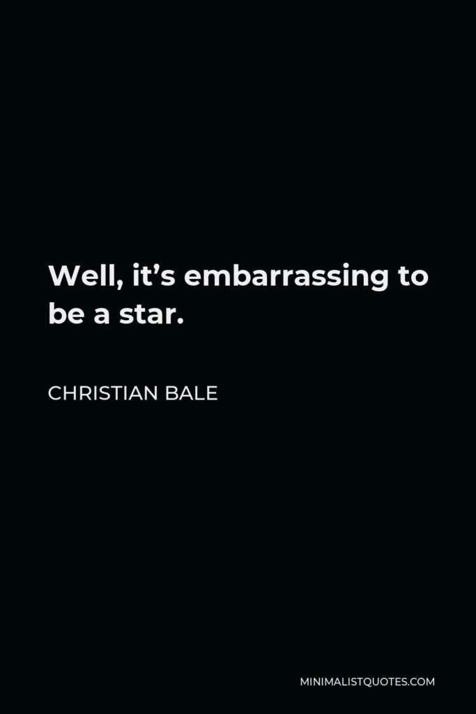 Christian Bale Quote - Well, it’s embarrassing to be a star.
