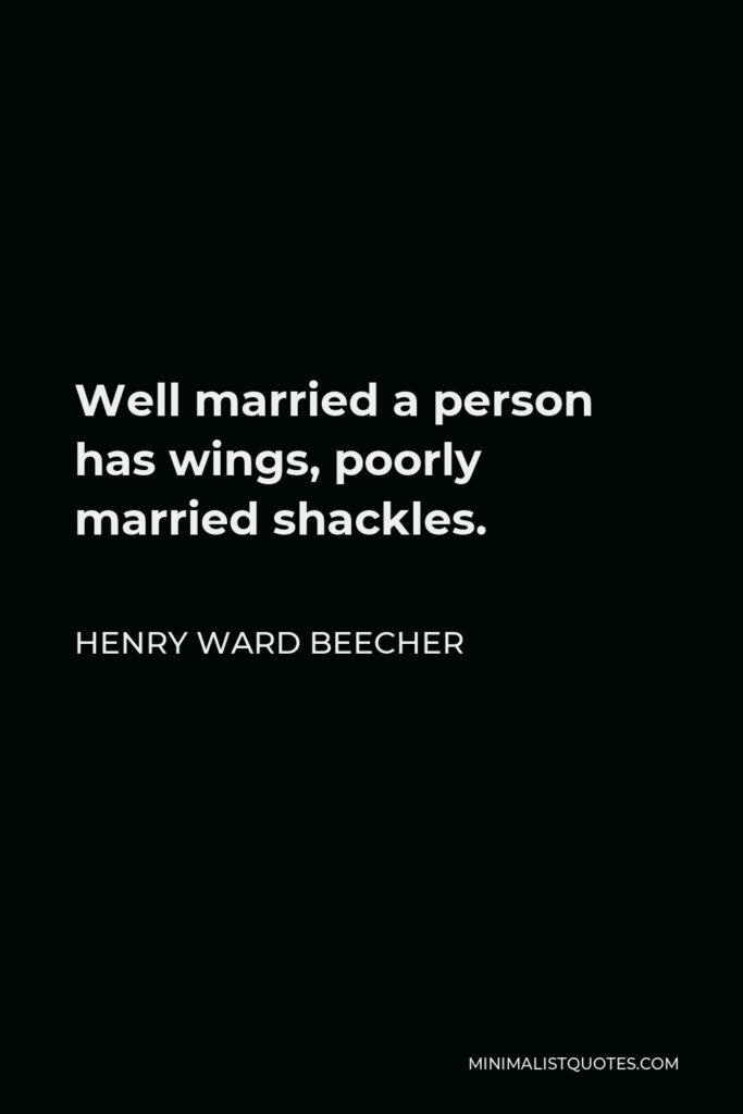 Henry Ward Beecher Quote - Well married a person has wings, poorly married shackles.