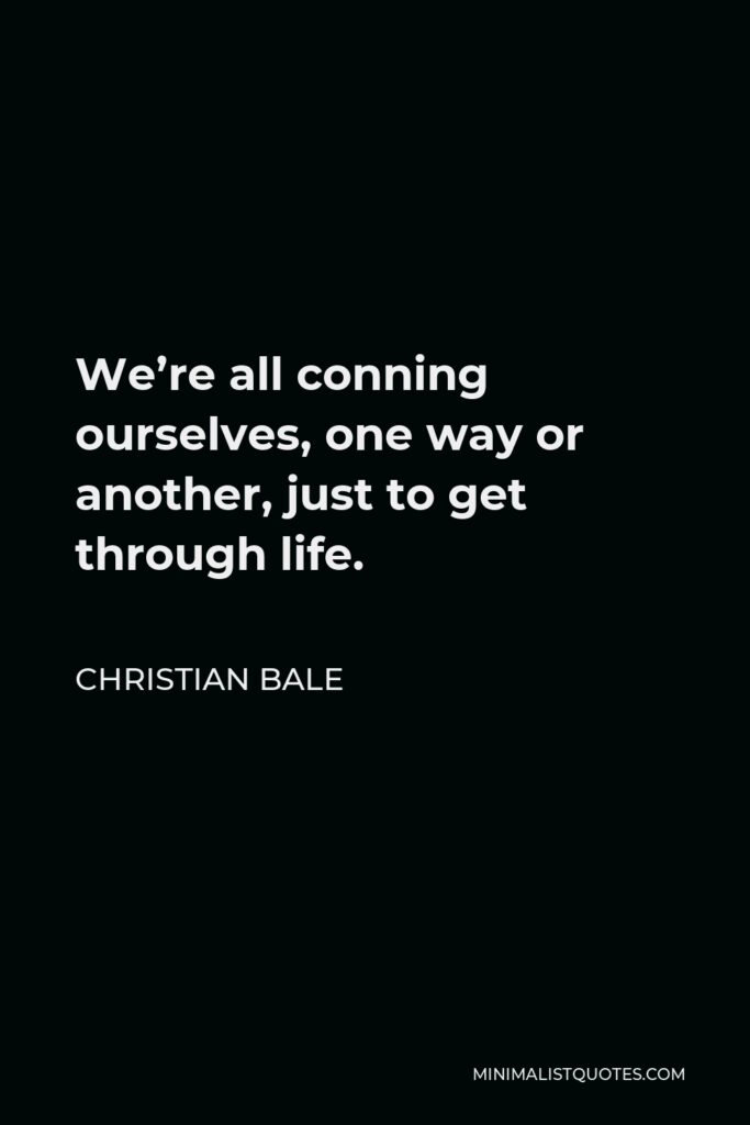 Christian Bale Quote - We’re all conning ourselves, one way or another, just to get through life.