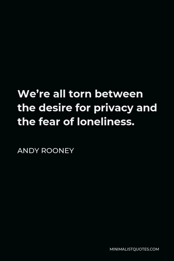 Andy Rooney Quote - We’re all torn between the desire for privacy and the fear of loneliness.