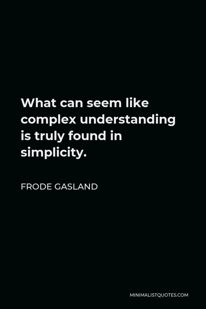 Frode Gasland Quote - What can seem like complex understanding is truly found in simplicity.