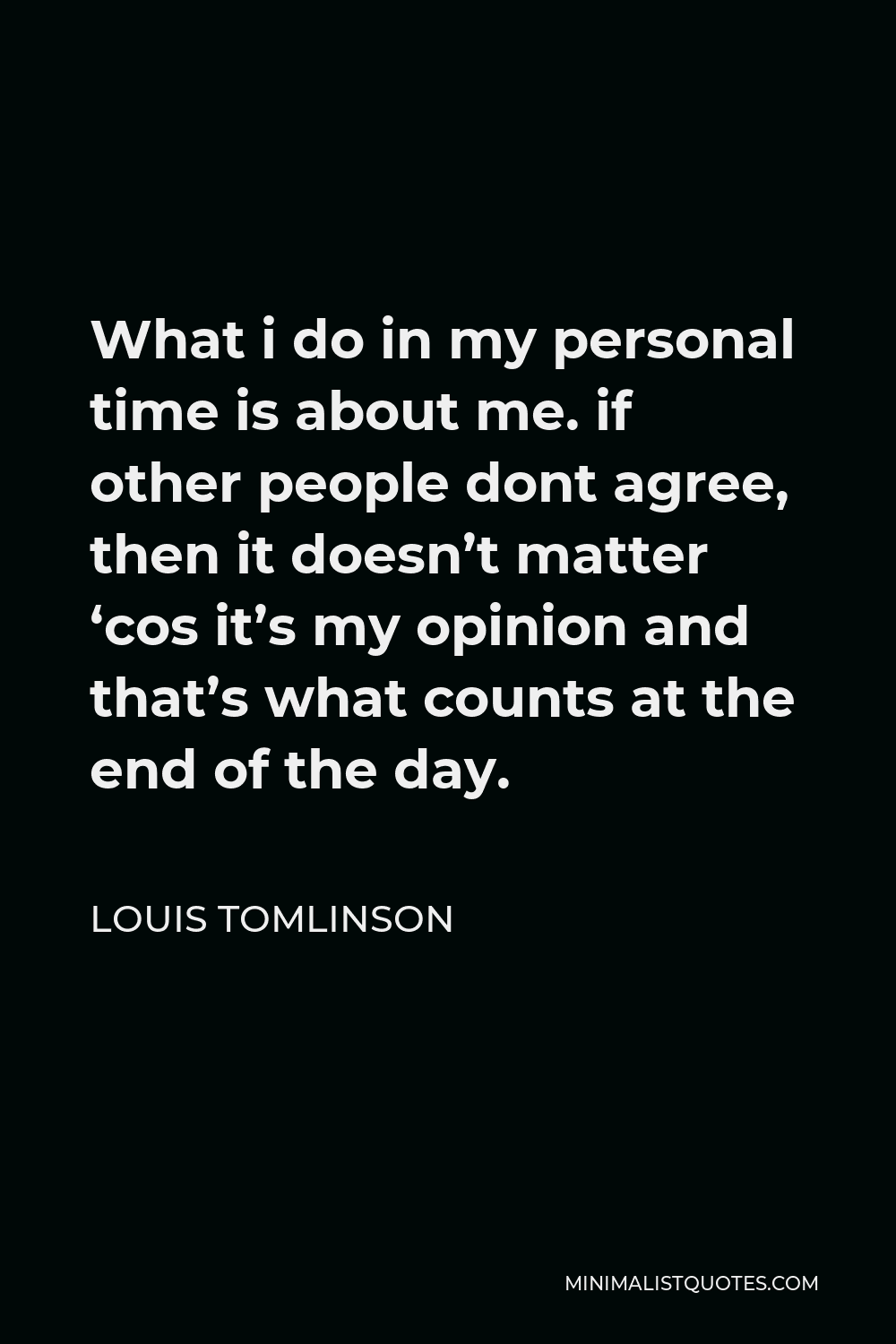 Louis Tomlinson Quote - What i do in my personal time is about me. if other people dont agree, then it doesn’t matter ‘cos it’s my opinion and that’s what counts at the end of the day.