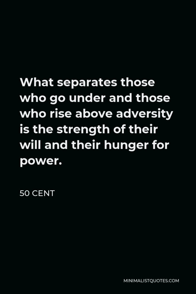 50 Cent Quote - What separates those who go under and those who rise above adversity is the strength of their will and their hunger for power.