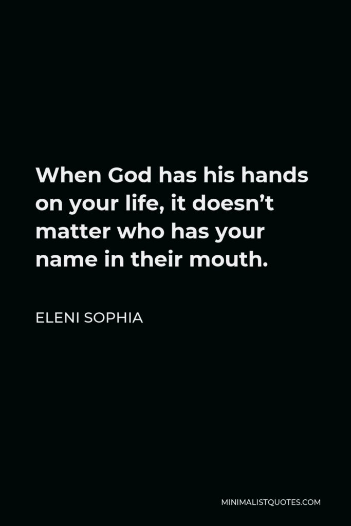 Eleni Sophia Quote - When God has his hands on your life, it doesn’t matter who has your name in their mouth.