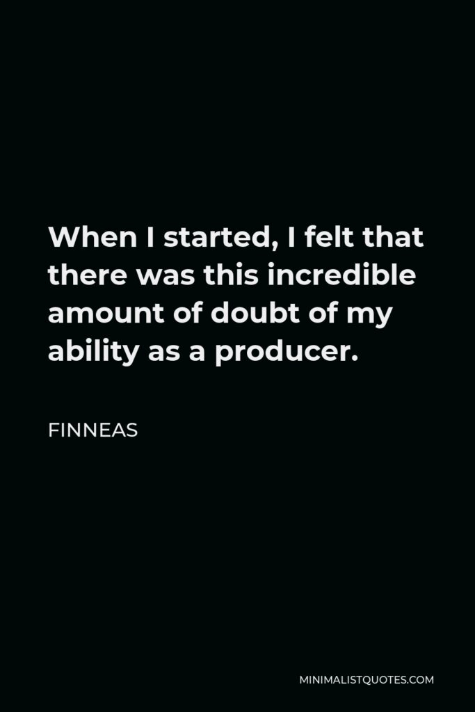Finneas Quote - When I started, I felt that there was this incredible amount of doubt of my ability as a producer.