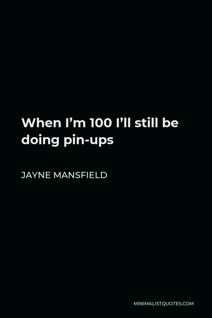Jayne Mansfield Quote - When I’m 100 I’ll still be doing pin-ups