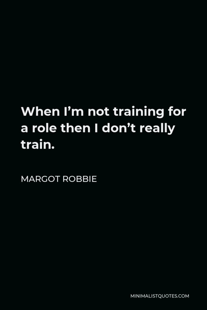 Margot Robbie Quote - When I’m not training for a role then I don’t really train.