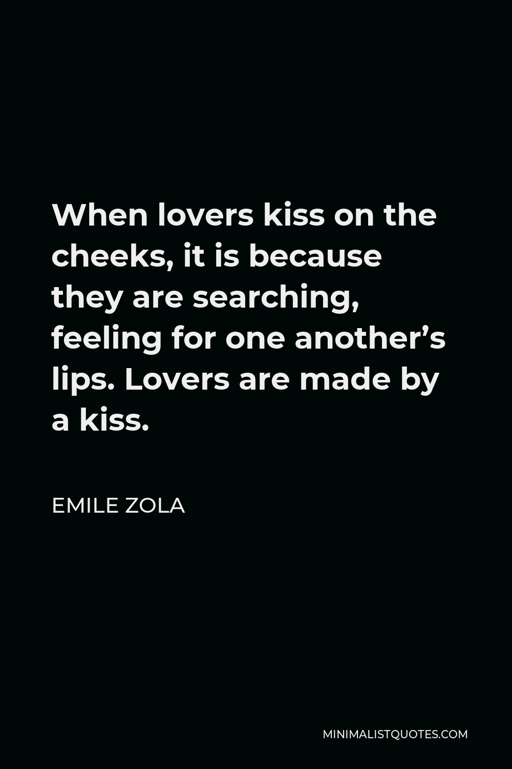Emile Zola Quote - When lovers kiss on the cheeks, it is because they are searching, feeling for one another’s lips. Lovers are made by a kiss.
