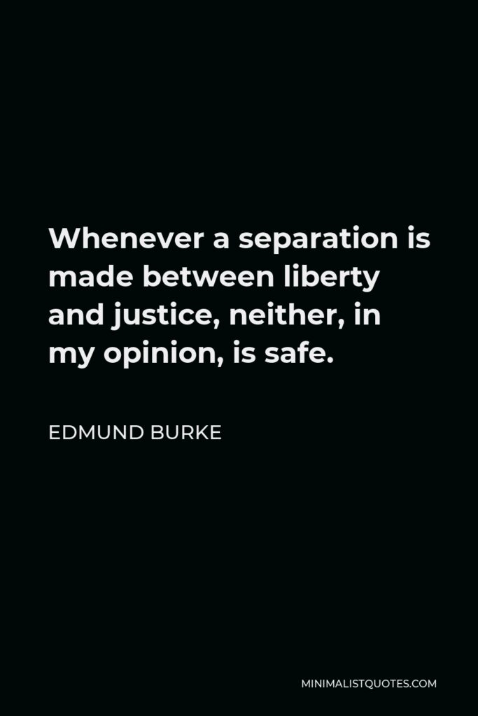 Edmund Burke Quote - Whenever a separation is made between liberty and justice, neither, in my opinion, is safe.