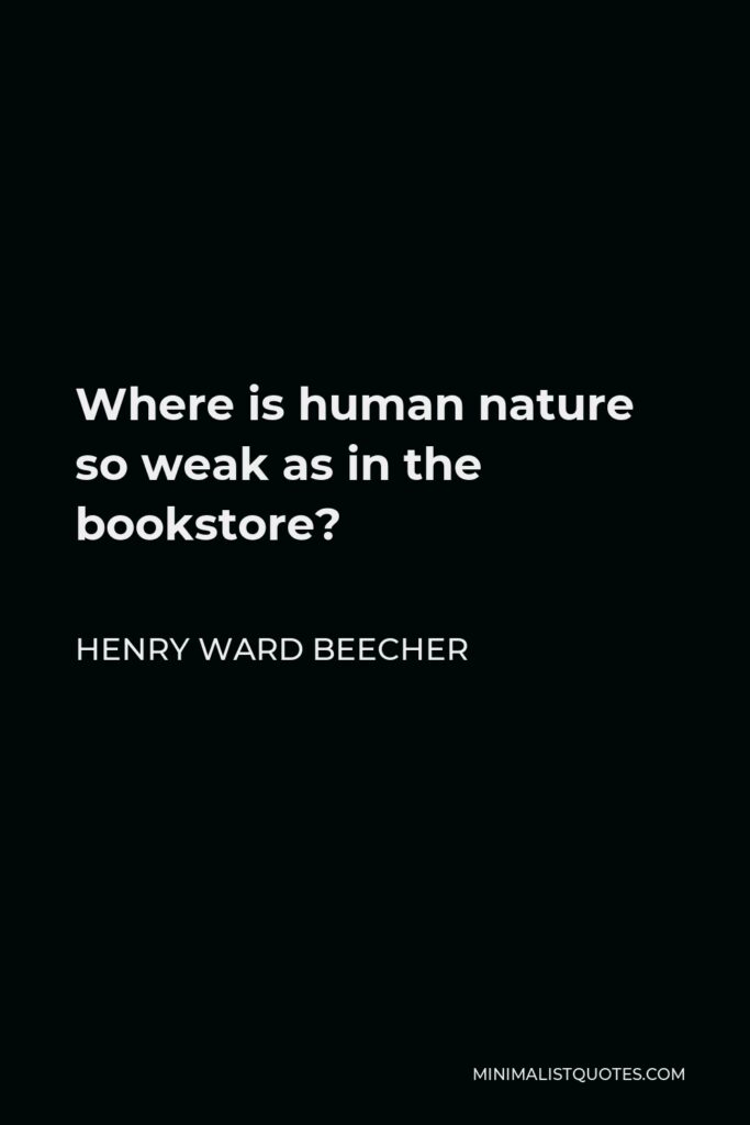 Henry Ward Beecher Quote - Where is human nature so weak as in the bookstore?