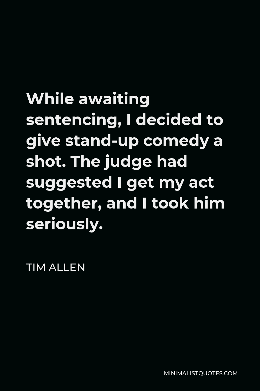 Tim Allen Quote - While awaiting sentencing, I decided to give stand-up comedy a shot. The judge had suggested I get my act together, and I took him seriously.