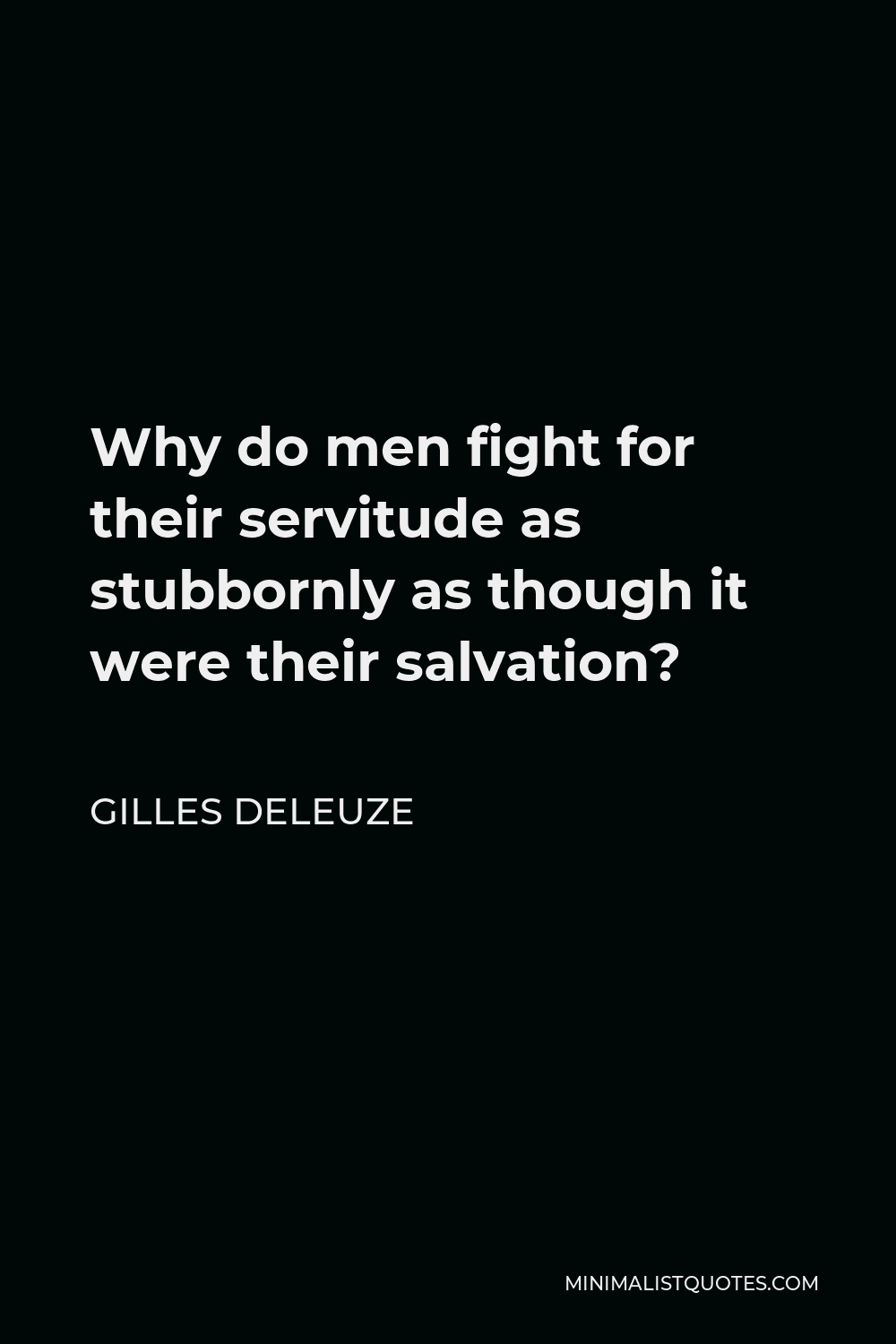 Gilles Deleuze Quote: Why do men fight for their servitude as