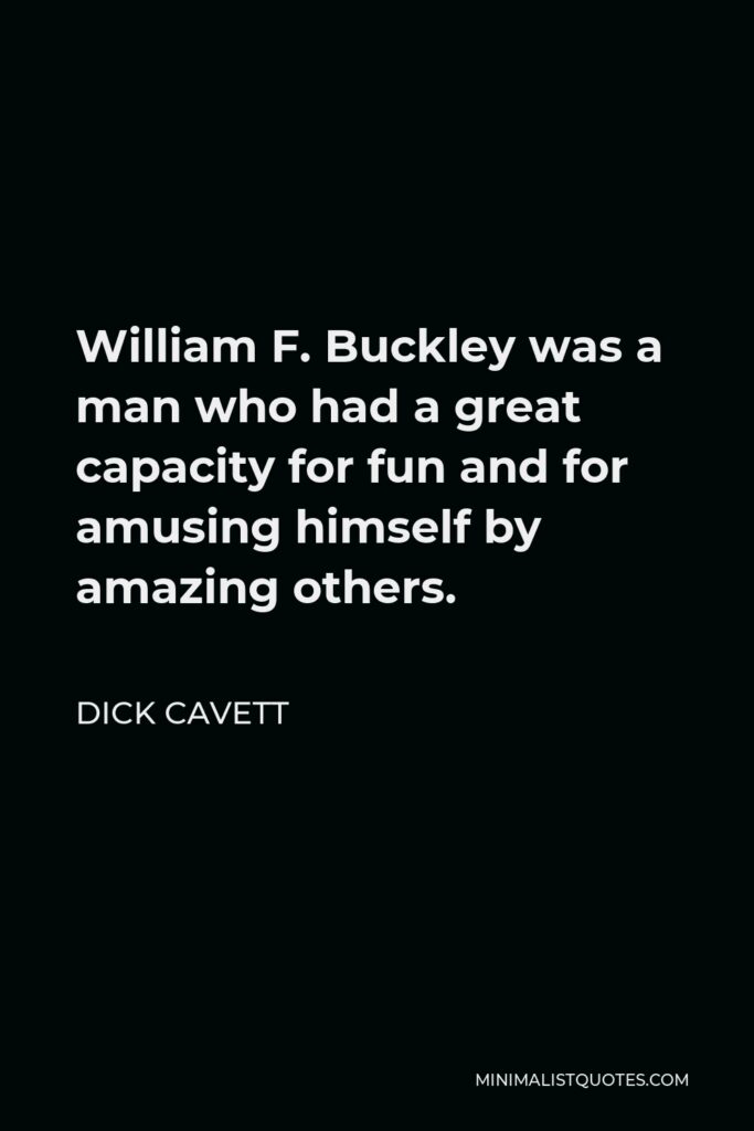 Dick Cavett Quote - William F. Buckley was a man who had a great capacity for fun and for amusing himself by amazing others.