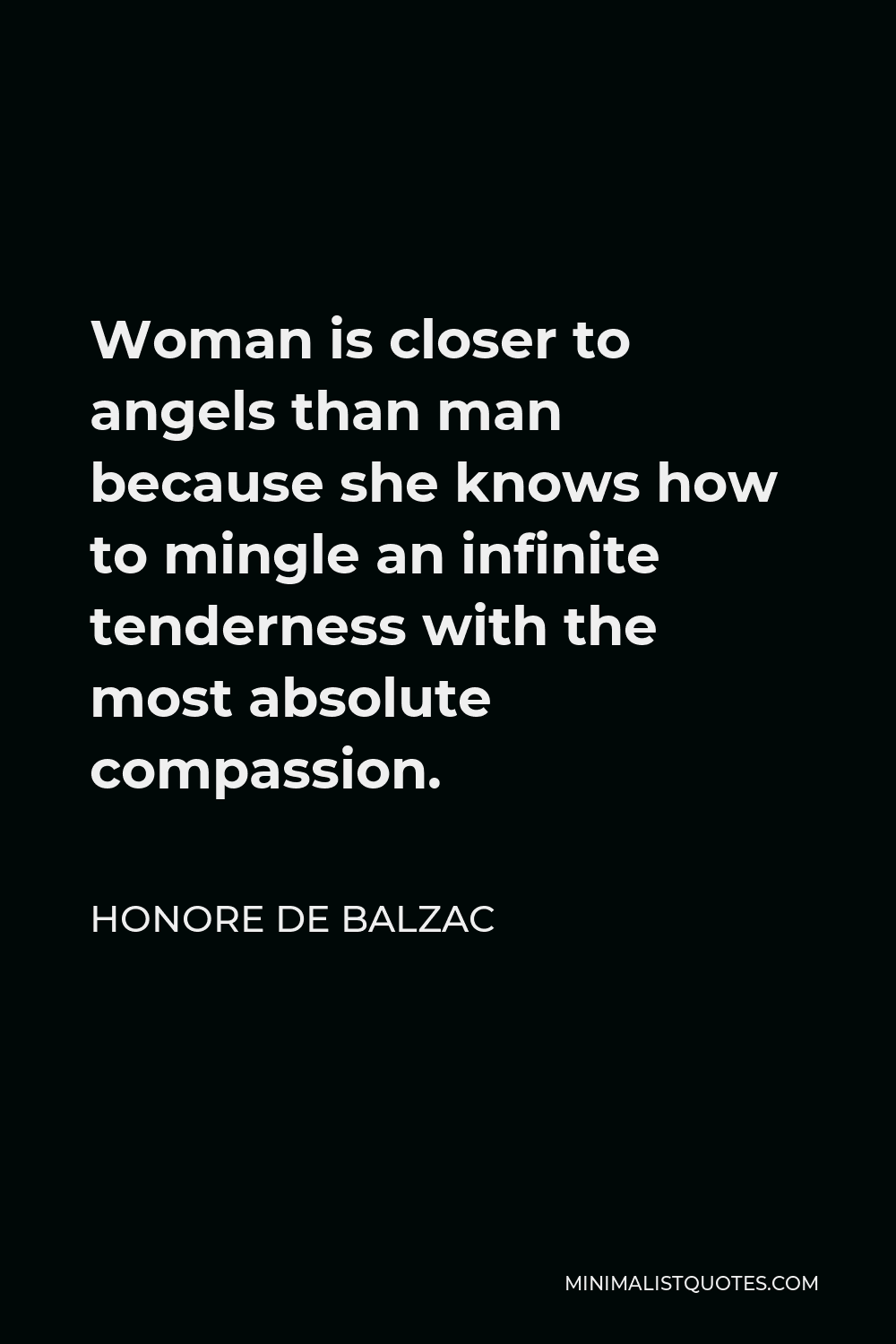 Honore de Balzac Quote - Woman is closer to angels than man because she knows how to mingle an infinite tenderness with the most absolute compassion.