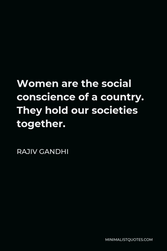 Rajiv Gandhi Quote - Women are the social conscience of a country. They hold our societies together.