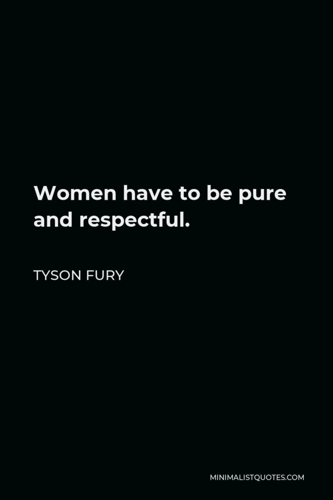 Tyson Fury Quote - Women have to be pure and respectful.