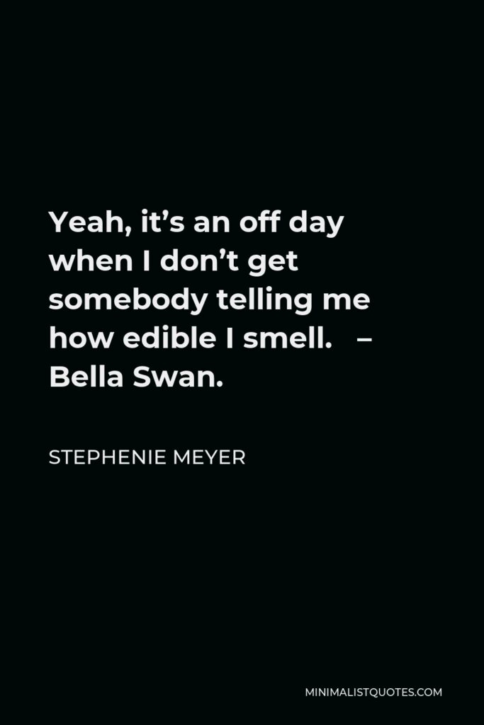 Stephenie Meyer Quote - Yeah, it’s an off day when I don’t get somebody telling me how edible I smell. – Bella Swan.