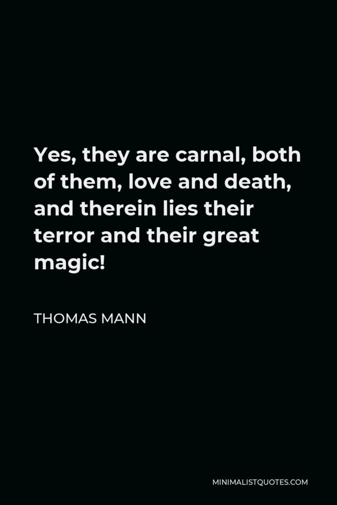Thomas Mann Quote - Yes, they are carnal, both of them, love and death, and therein lies their terror and their great magic!