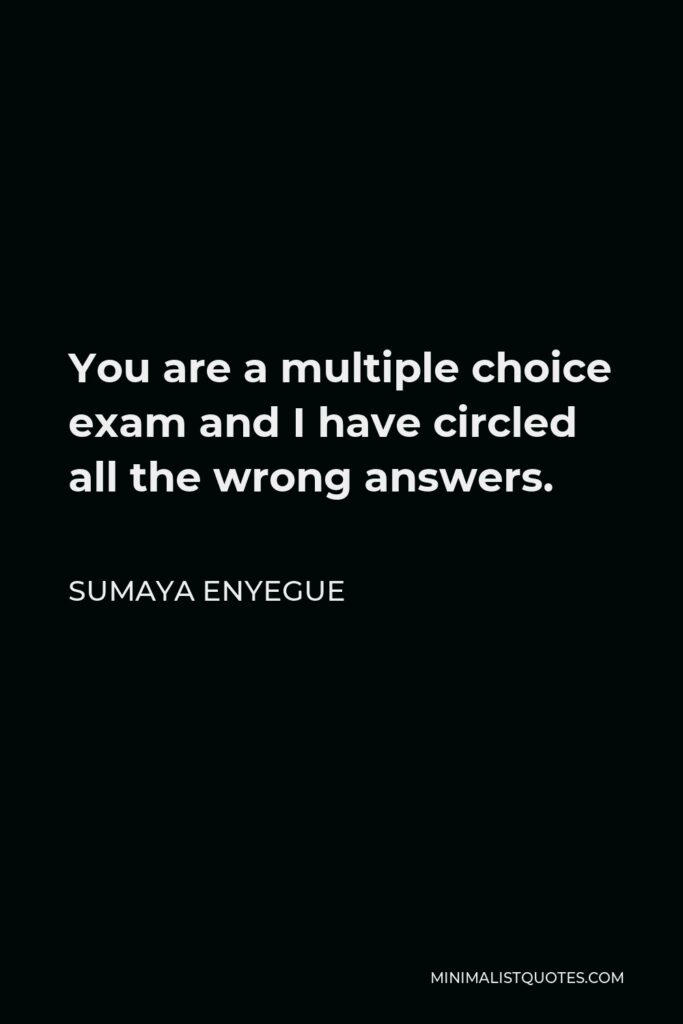 Sumaya Enyegue Quote - You are a multiple choice exam and I have circled all the wrong answers.