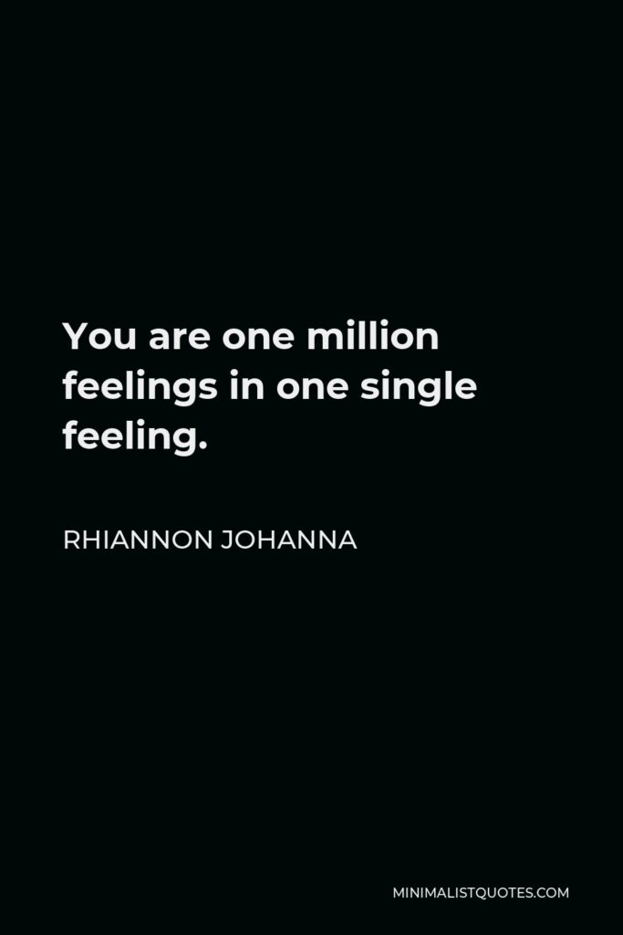Rhiannon Johanna Quote - You are one million feelings in one single feeling.