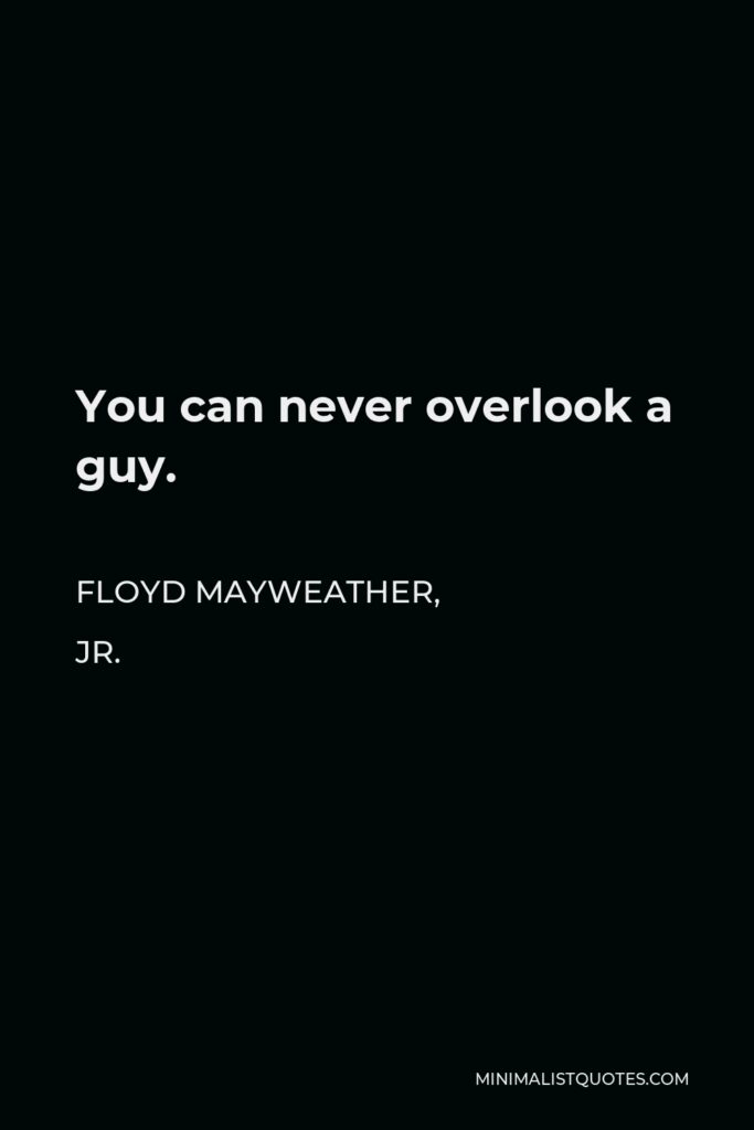 Floyd Mayweather, Jr. Quote - You can never overlook a guy.