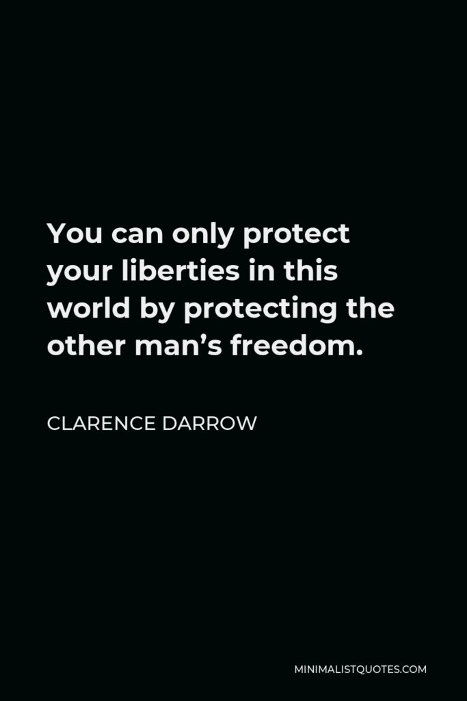Clarence Darrow Quote - You can only protect your liberties in this world by protecting the other man’s freedom.