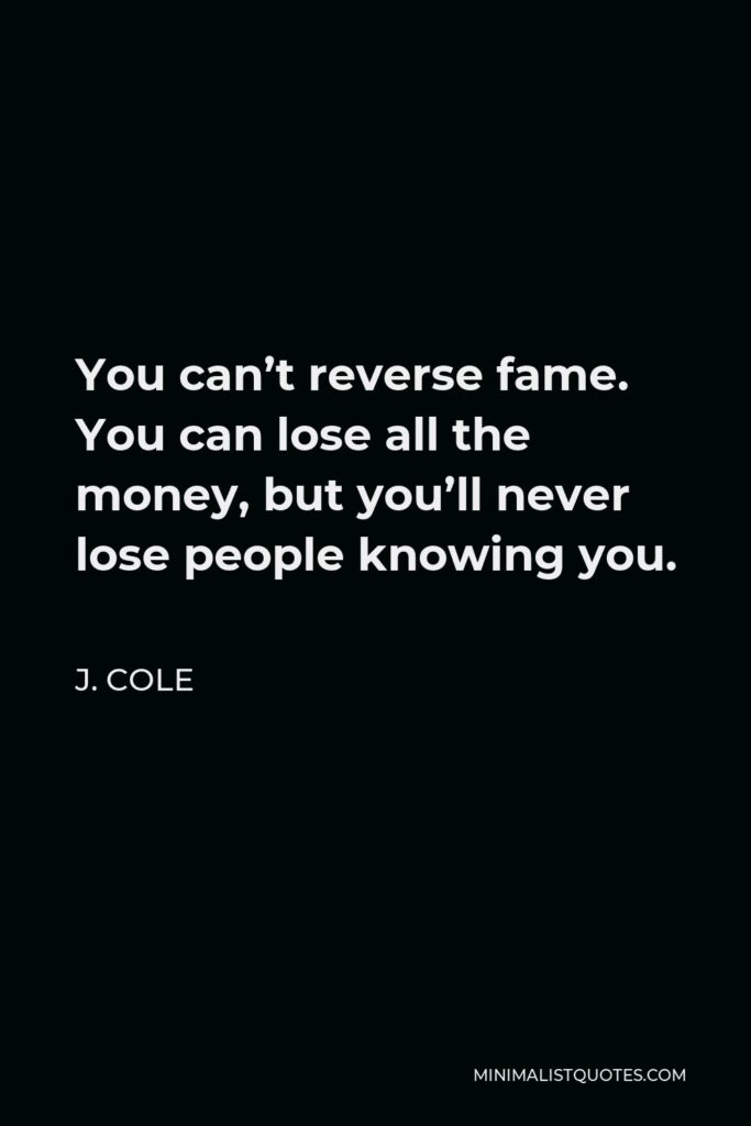 J. Cole Quote - You can’t reverse fame. You can lose all the money, but you’ll never lose people knowing you.