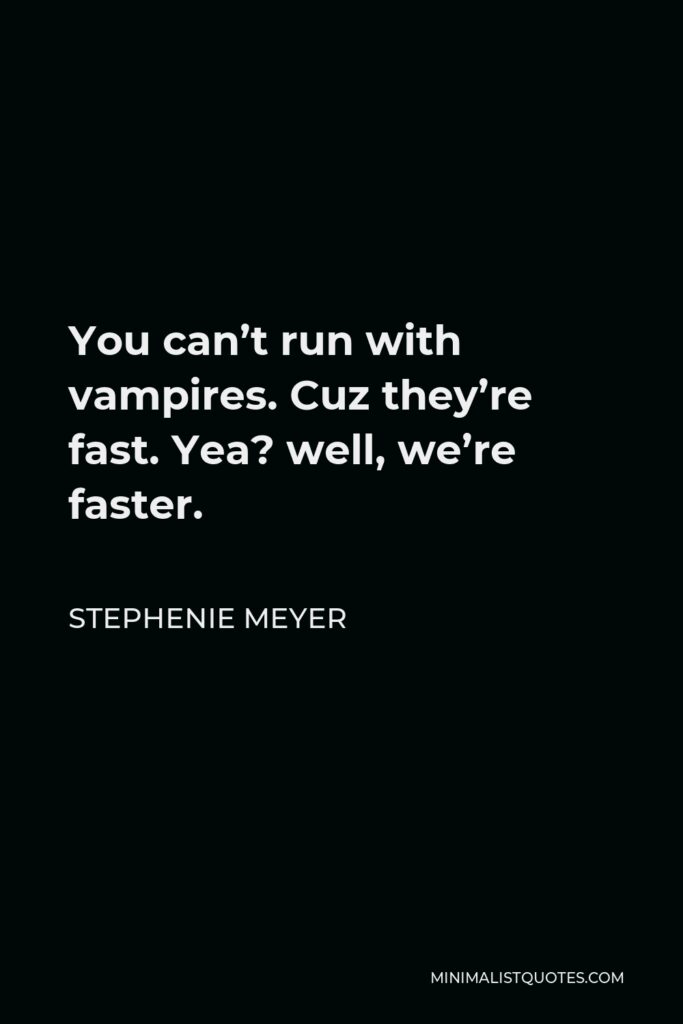 Stephenie Meyer Quote - You can’t run with vampires. Cuz they’re fast. Yea? well, we’re faster.