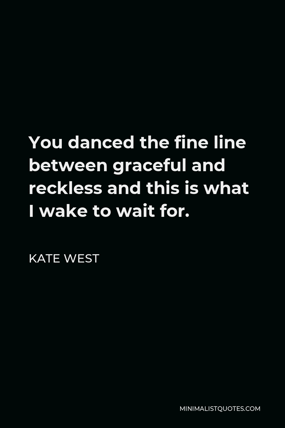 Kate West Quote - You danced the fine line between graceful and reckless and this is what I wake to wait for.