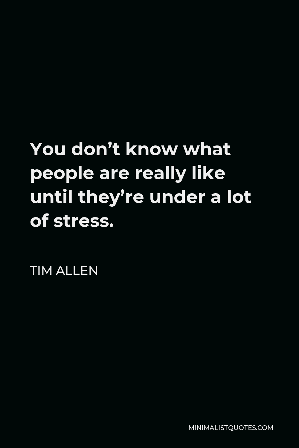 Tim Allen Quote - You don’t know what people are really like until they’re under a lot of stress.