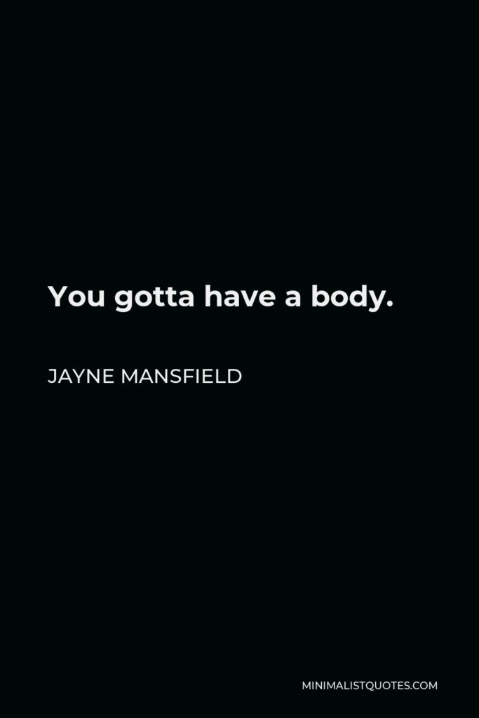 Jayne Mansfield Quote - You gotta have a body.