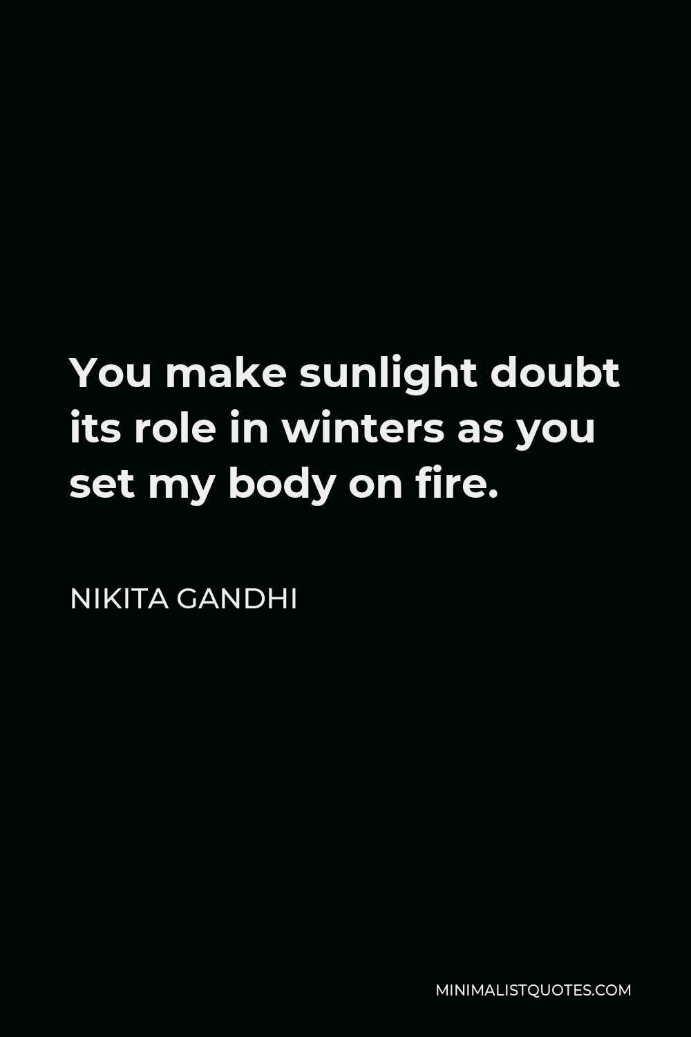 Nikita Gandhi Quote - You make sunlight doubt its role in winters as you set my body on fire.