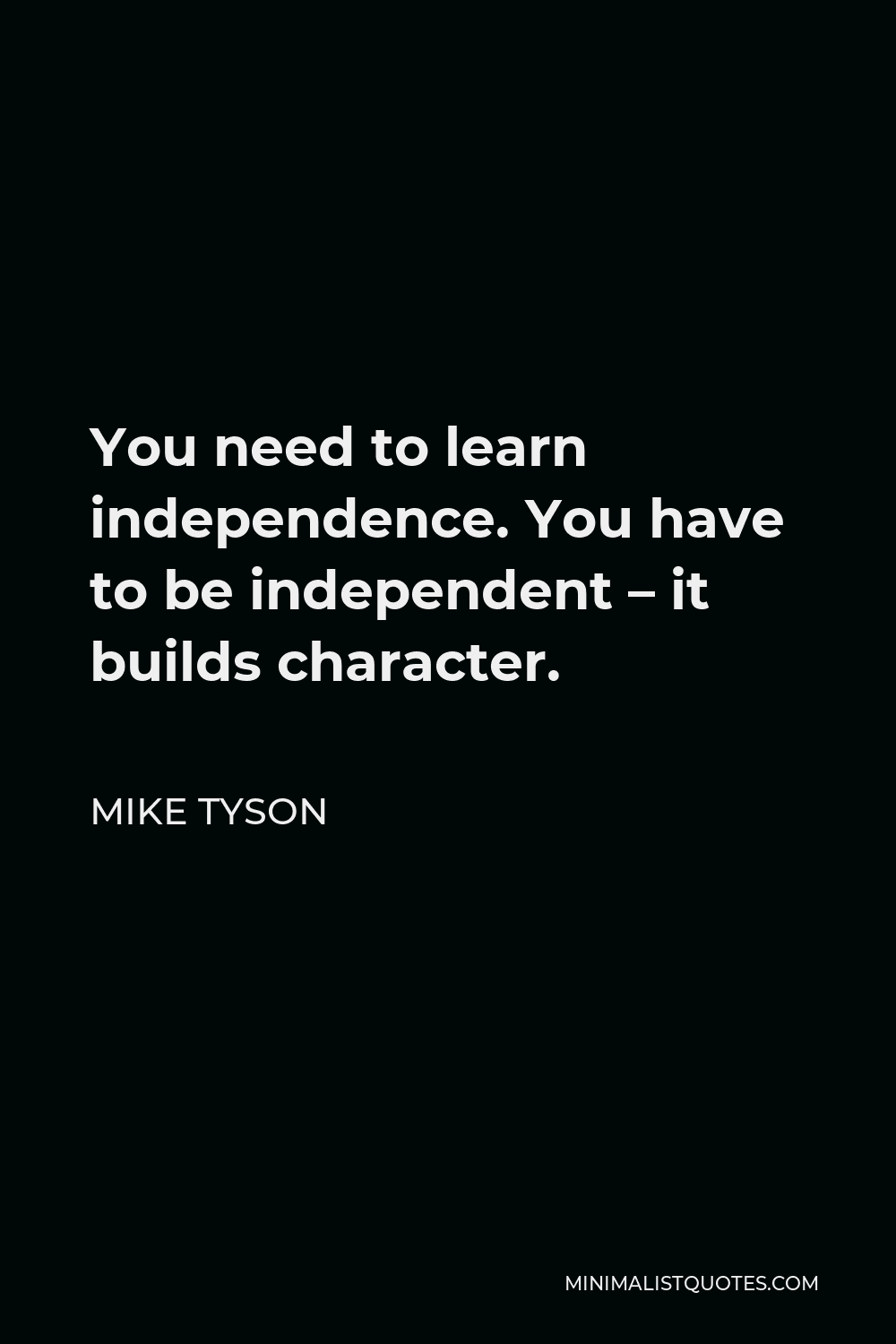 Mike Tyson Quote - You need to learn independence. You have to be independent – it builds character.