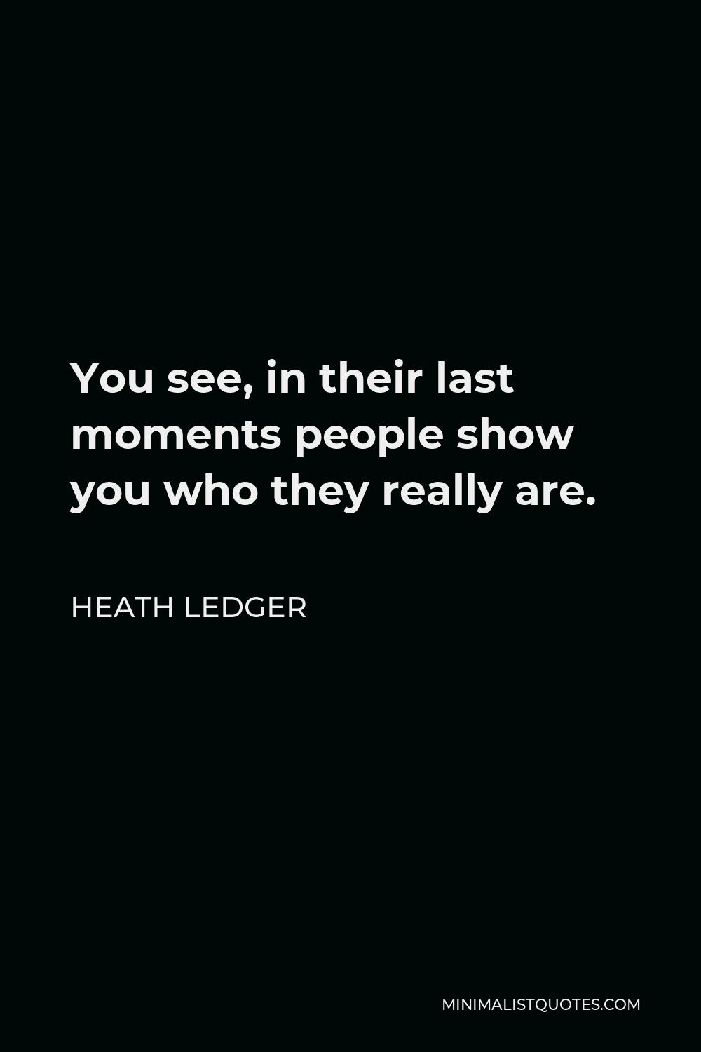 Heath Ledger Quote - You see, in their last moments people show you who they really are.