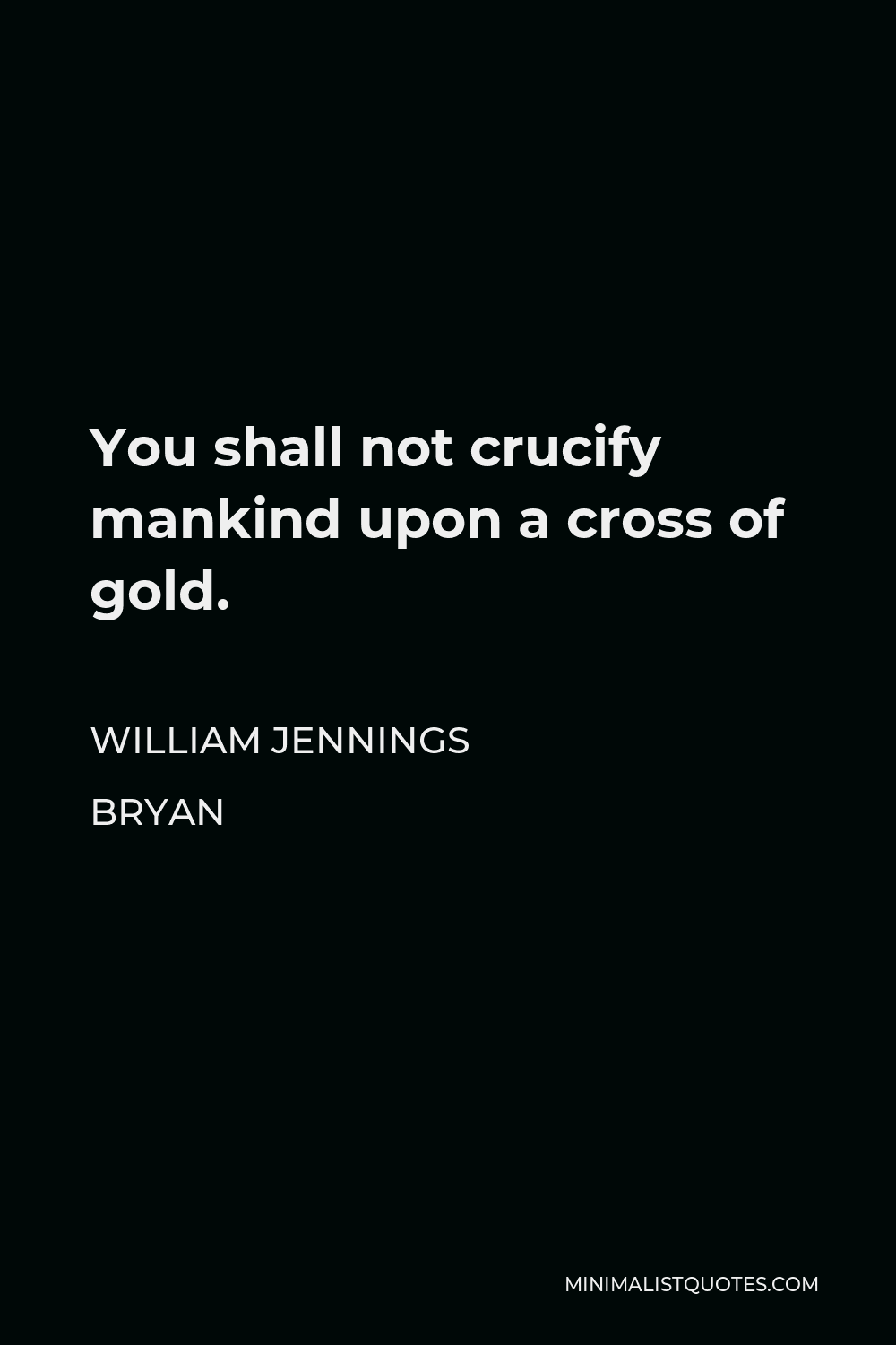 William Jennings Bryan Quote - You shall not crucify mankind upon a cross of gold.