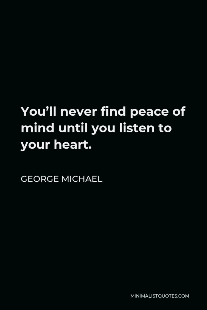 George Michael Quote - You’ll never find peace of mind until you listen to your heart.