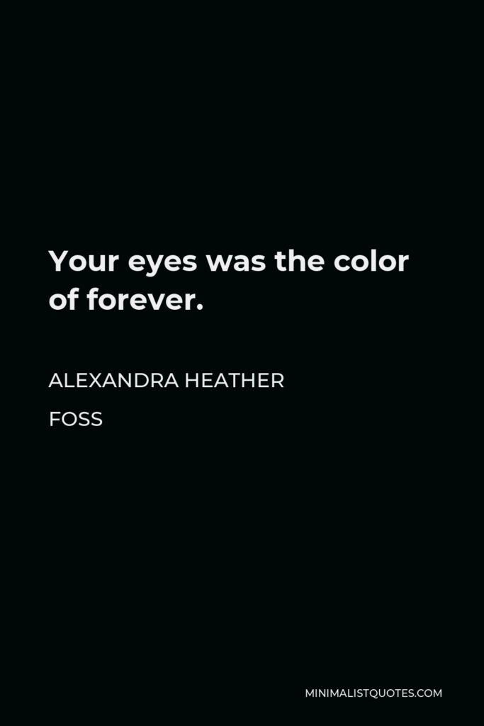Alexandra Heather Foss Quote - Your eyes was the color of forever.