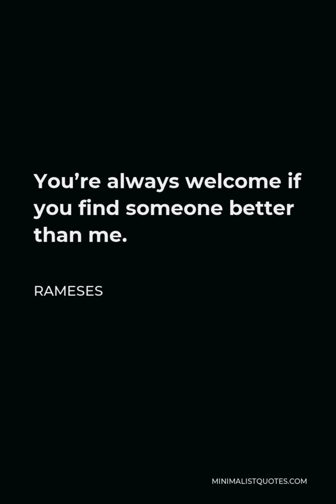 Rameses Quote - You’re always welcome if you find someone better than me.