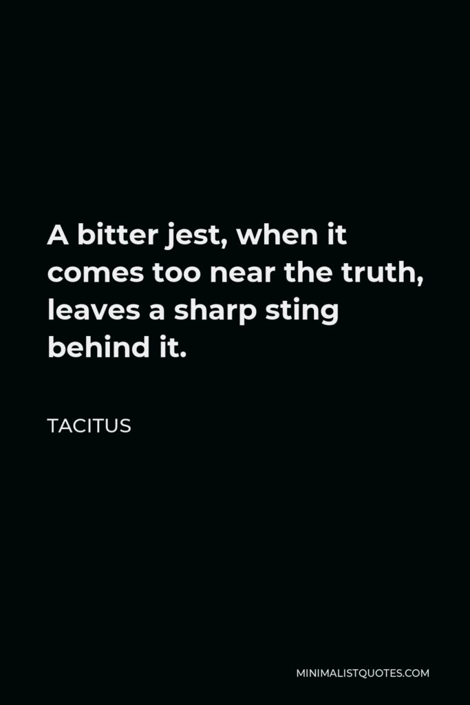 Tacitus Quote - A bitter jest, when it comes too near the truth, leaves a sharp sting behind it.