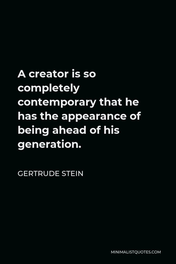 Gertrude Stein Quote - A creator is so completely contemporary that he has the appearance of being ahead of his generation.
