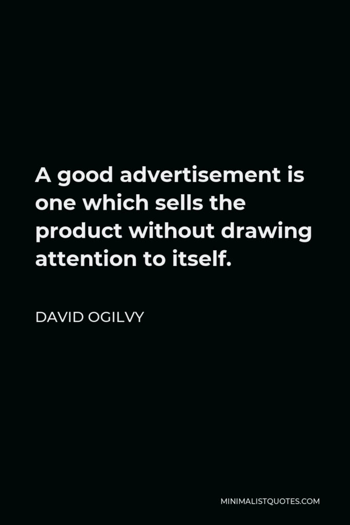 David Ogilvy Quote - A good advertisement is one which sells the product without drawing attention to itself.