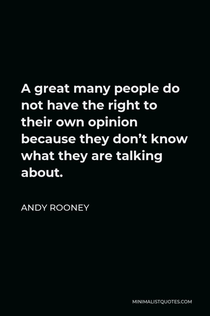 Andy Rooney Quote - A great many people do not have the right to their own opinion because they don’t know what they are talking about.