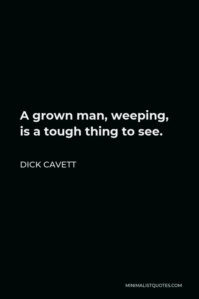 Dick Cavett Quote - A grown man, weeping, is a tough thing to see.