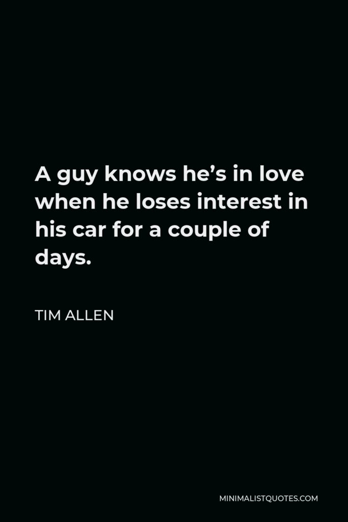 Tim Allen Quote - A guy knows he’s in love when he loses interest in his car for a couple of days.