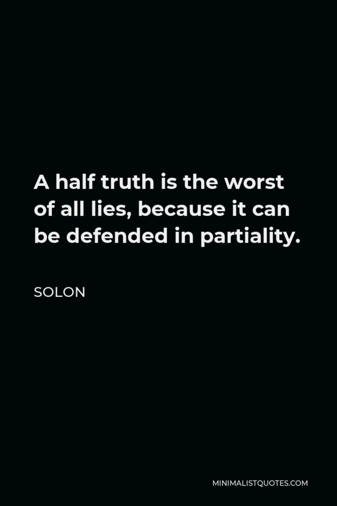 Solon Quote - A half truth is the worst of all lies, because it can be defended in partiality.