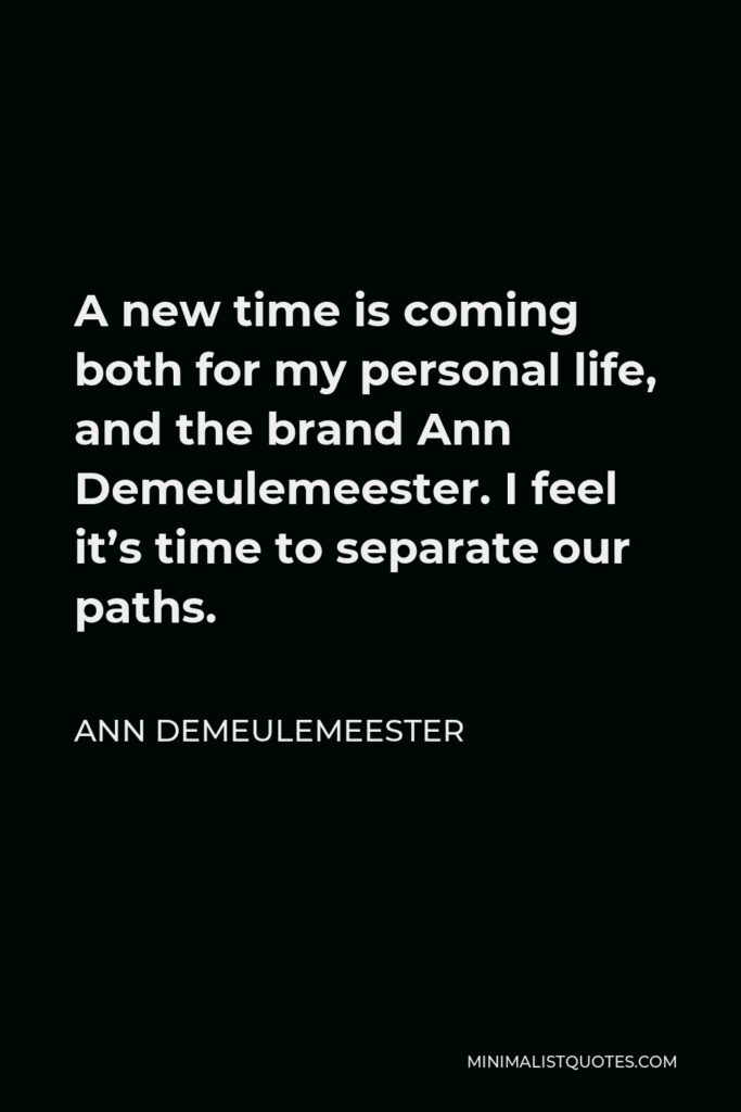 Ann Demeulemeester Quote - A new time is coming both for my personal life, and the brand Ann Demeulemeester. I feel it’s time to separate our paths.