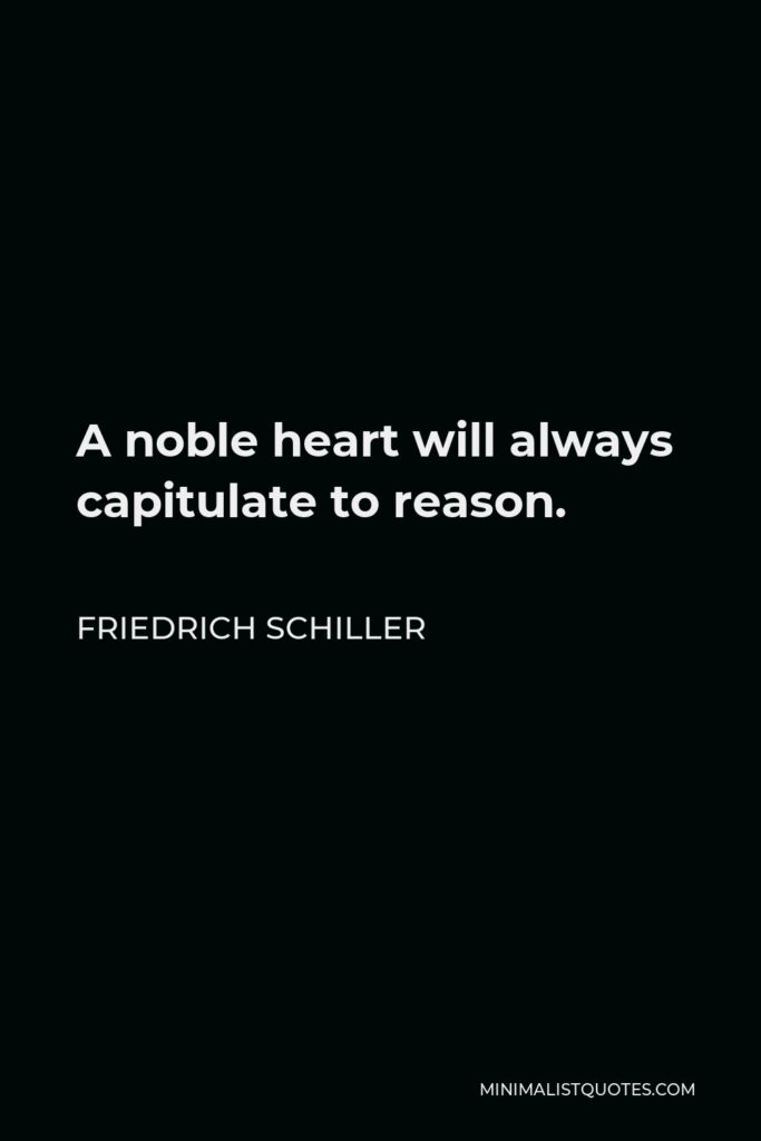 Friedrich Schiller Quote - A noble heart will always capitulate to reason.