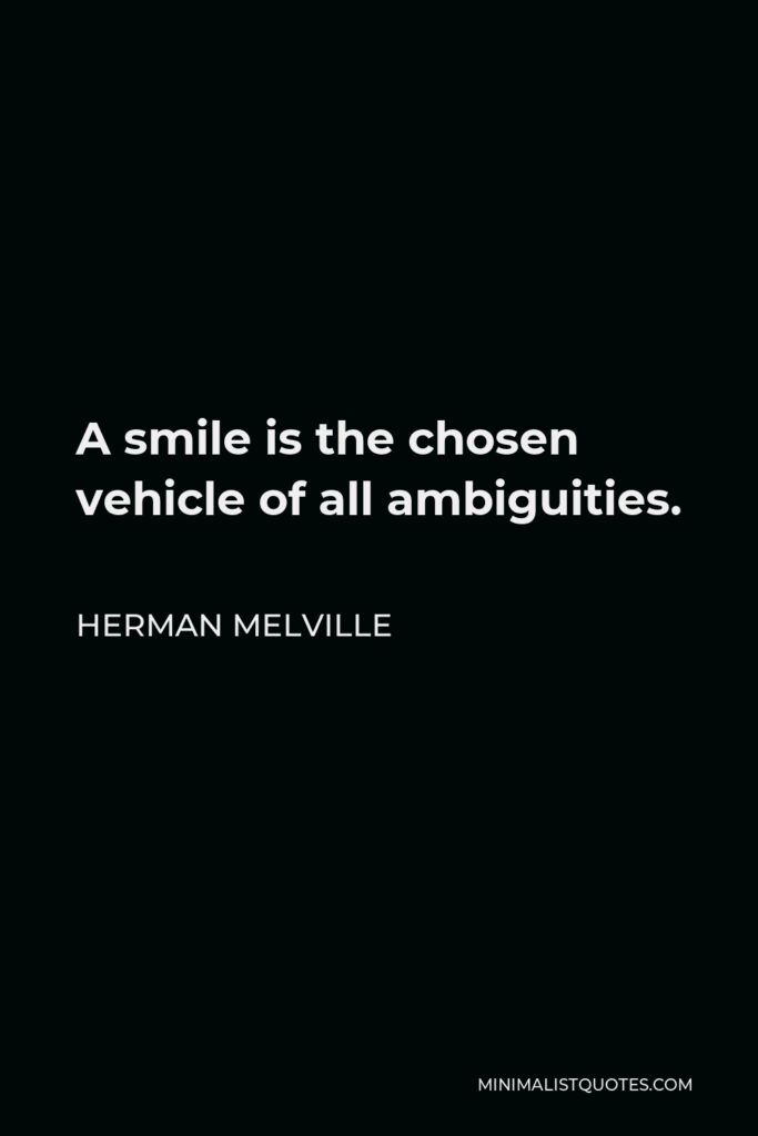 Herman Melville Quote - A smile is the chosen vehicle of all ambiguities.